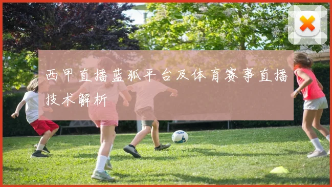 西甲直播蓝狐平台及体育赛事直播技术解析