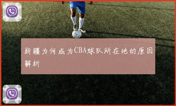 新疆为何成为CBA球队所在地的原因解析