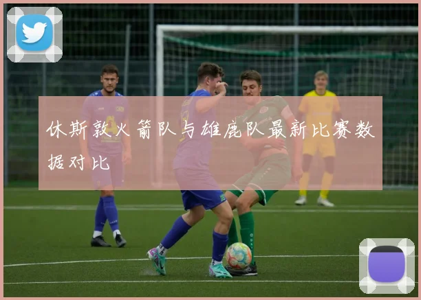 休斯敦火箭队与雄鹿队最新比赛数据对比