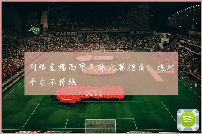 网络直播西甲足球比赛指南:选对平台不掉线