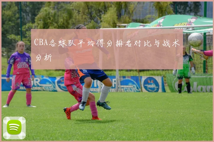 CBA各球队平均得分排名对比与战术分析