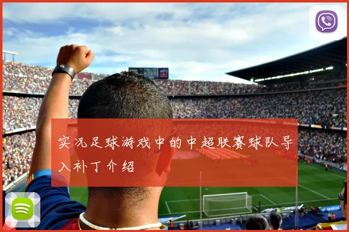 实况足球游戏中的中超联赛球队导入补丁介绍